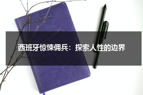 西班牙惊悚佣兵：探索人性的边界（西班牙 惊悚片）-第1张图片-九妖电影