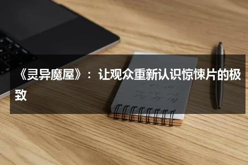 《灵异魔屋》：让观众重新认识惊悚片的极致（灵异鬼屋电影）-第1张图片-九妖电影