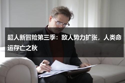 超人新冒险第三季：敌人势力扩张，人类命运存亡之秋（超人新冒险第一季剧情）-第1张图片-九妖电影