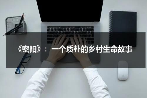《密阳》：一个质朴的乡村生命故事（密阳讲的到底是什么）-第1张图片-九妖电影