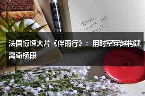 法国惊悚大片《伴雨行》：用时空穿越构建离奇桥段（伴雨而行的意思）-第1张图片-九妖电影
