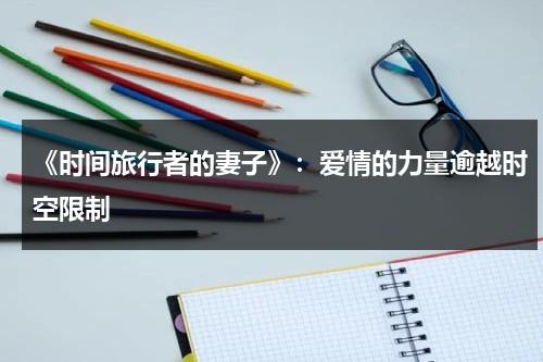 《时间旅行者的妻子》：爱情的力量逾越时空限制（时间旅行者的妻子电影简介）-第1张图片-九妖电影