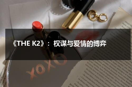 《THE K2》：权谋与爱情的博弈（thek2百度云云盘1080）-第1张图片-九妖电影