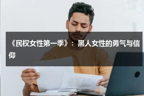 《民权女性第一季》：黑人女性的勇气与信仰（美国民权运动和黑人民权运动的区别）-第1张图片-九妖电影