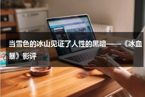 当雪色的冰山见证了人性的黑暗——《冰血暴》影评（电影冰血暴大结局）-第1张图片-九妖电影