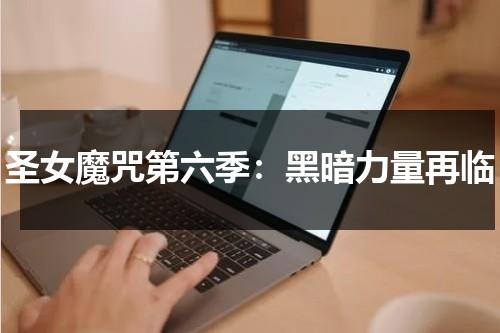 圣女魔咒第六季：黑暗力量再临（圣女魔咒一共几季）-第1张图片-九妖电影