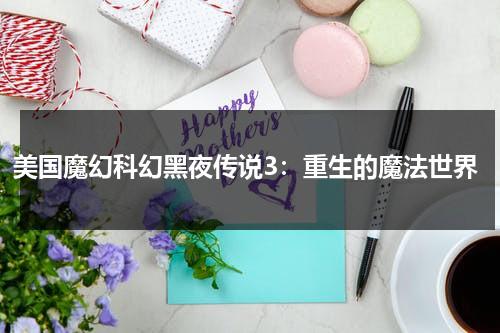 美国魔幻科幻黑夜传说3：重生的魔法世界（黑夜传说3进化完整在线播放）-第1张图片-九妖电影