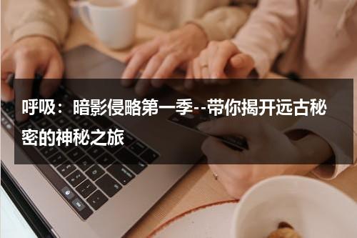 呼吸：暗影侵略第一季--带你揭开远古秘密的神秘之旅（什么是暗呼吸）-第1张图片-九妖电影