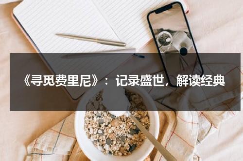 《寻觅费里尼》：记录盛世，解读经典（寻觅怎么用）-第1张图片-九妖电影
