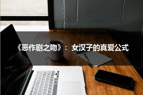 《恶作剧之吻》：女汉子的真爱公式（恶作剧之吻女主名字）-第1张图片-九妖电影