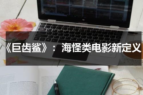 《巨齿鲨》：海怪类电影新定义（巨齿鲨这部电影中精彩的画面儿童画）-第1张图片-九妖电影