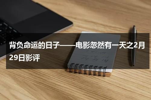 背负命运的日子——电影忽然有一天之2月29日影评（忽然有一天 歌词）-第1张图片-九妖电影