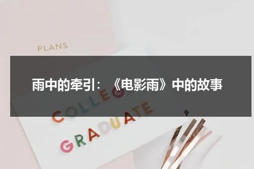 雨中的牵引：《电影雨》中的故事（雨中的那份牵挂作文）-第1张图片-九妖电影
