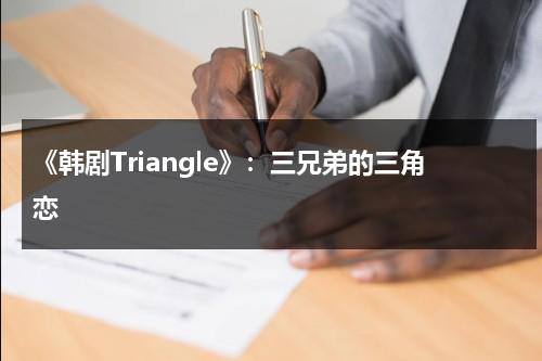 《韩剧Triangle》：三兄弟的三角恋（韩剧三兄弟和女主角,短发女主）-第1张图片-九妖电影