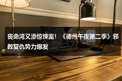 丧命湾又添惊悚案！《德州午夜第二季》邪教复仇势力爆发（德州午夜第01集）-第1张图片-九妖电影
