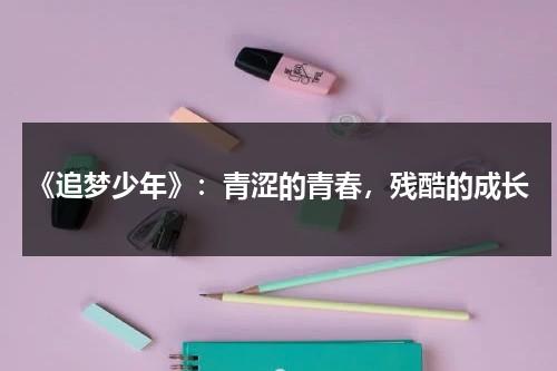 《追梦少年》：青涩的青春，残酷的成长（追梦的少年最精彩）-第1张图片-九妖电影