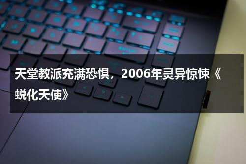 天堂教派充满恐惧，2006年灵异惊悚《蜕化天使》（蜕化变质是什么意思解释）-第1张图片-九妖电影