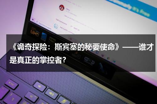《诡奇探险：斯宾塞的秘要使命》——谁才是真正的掌控者？（诡探故事原型是什么）-第1张图片-九妖电影