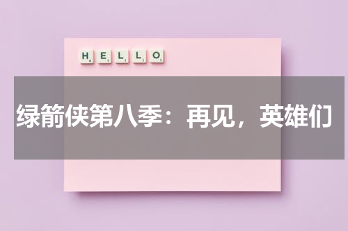 绿箭侠第八季：再见，英雄们（绿箭侠第八季解读百度云）-第1张图片-九妖电影