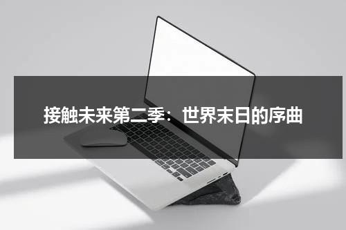 接触未来第二季：世界末日的序曲（接触未来豆瓣评分）-第1张图片-九妖电影