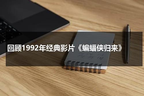 回顾1992年经典影片《蝙蝠侠归来》（蝙蝠侠归来剧情介绍）-第1张图片-九妖电影