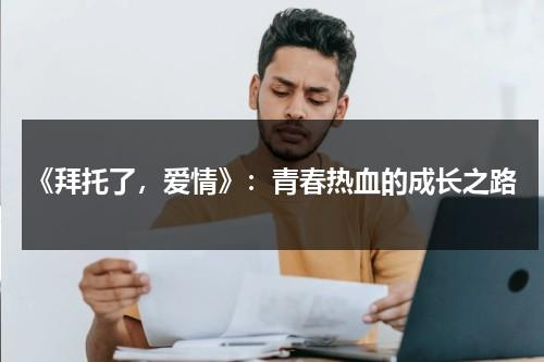 《拜托了，爱情》：青春热血的成长之路（拜托了吧）-第1张图片-九妖电影