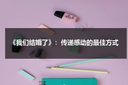 《我们结婚了》：传递感动的最佳方式（我们结婚了剧情介绍）-第1张图片-九妖电影
