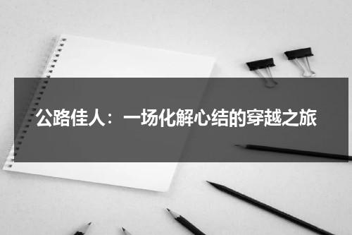 公路佳人：一场化解心结的穿越之旅（公路美人简介）-第1张图片-九妖电影