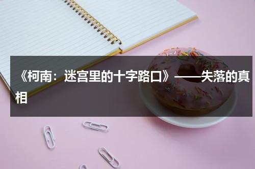 《柯南：迷宫里的十字路口》——失落的真相-第1张图片-九妖电影