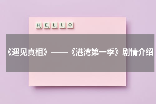 《遇见真相》——《港湾第一季》剧情介绍（遇见真相品牌设计）-第1张图片-九妖电影
