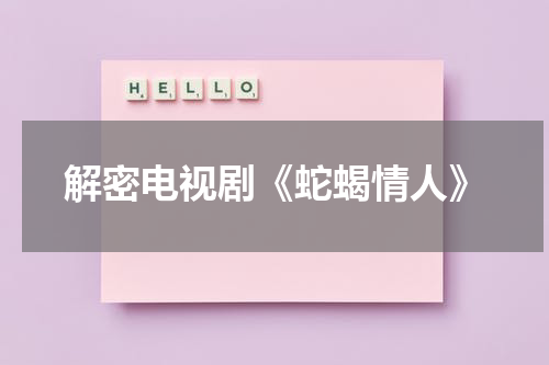 解密电视剧《蛇蝎情人》（蛇蝎情人剧情解析）-第1张图片-九妖电影