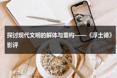 探讨现代文明的解体与重构——《浮士德》影评（浮士德讲什么）-第1张图片-九妖电影