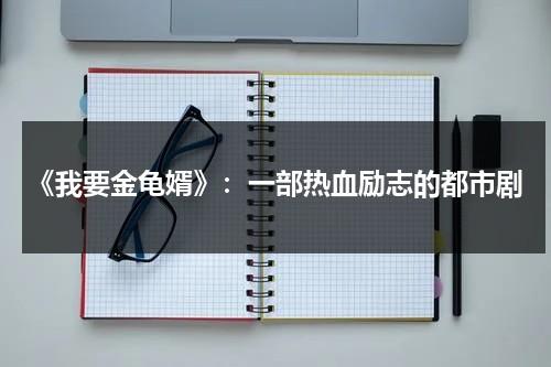 《我要金龟婿》：一部热血励志的都市剧（我要金龟婿粤语高清迅雷下载）-第1张图片-九妖电影