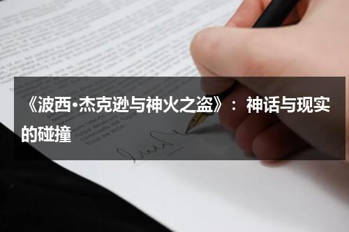 《波西·杰克逊与神火之盗》：神话与现实的碰撞（波西杰克逊与神火之盗演员）-第1张图片-九妖电影