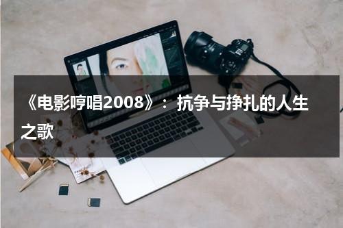 《电影哼唱2008》：抗争与挣扎的人生之歌（电影剪辑哼唱bgm）-第1张图片-九妖电影