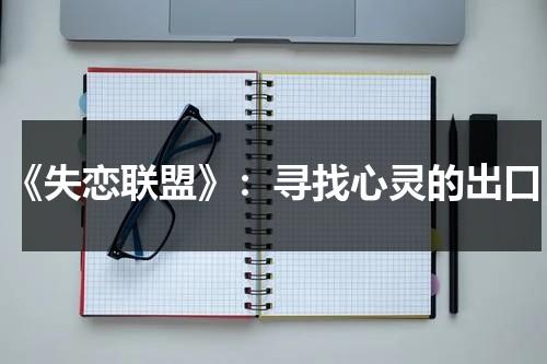 《失恋联盟》：寻找心灵的出口（失恋联盟的意思）-第1张图片-九妖电影