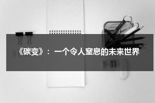 《碳变》：一个令人窒息的未来世界（碳变未删减）-第1张图片-九妖电影