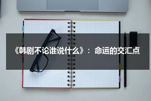 《韩剧不论谁说什么》：命运的交汇点（韩剧不管谁说什么共多少集）-第1张图片-九妖电影