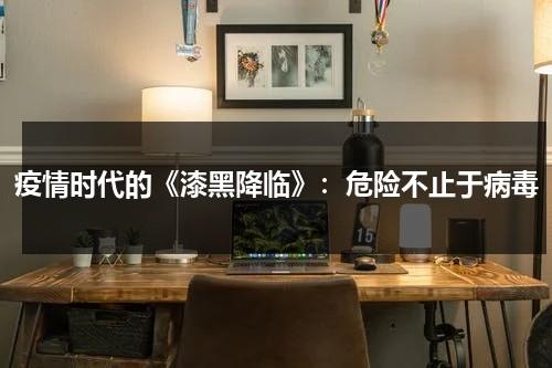 疫情时代的《漆黑降临》：危险不止于病毒（漆黑蛋组）-第1张图片-九妖电影