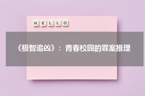 《极智追凶》：青春校园的罪案推理（极智追击龙凤劫电影）-第1张图片-九妖电影
