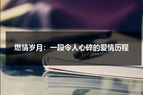燃情岁月：一段令人心碎的爱情历程（燃情岁月是真实故事吗）-第1张图片-九妖电影