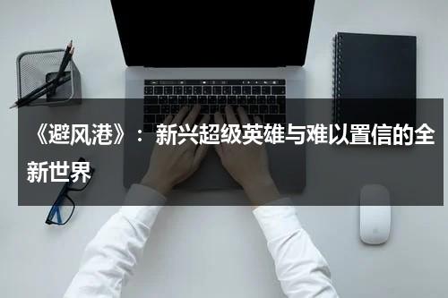 《避风港》：新兴超级英雄与难以置信的全新世界（避风港歺厅）-第1张图片-九妖电影