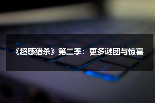 《超感猎杀》第二季：更多谜团与惊喜（超感猎杀讲的是什么?）-第1张图片-九妖电影