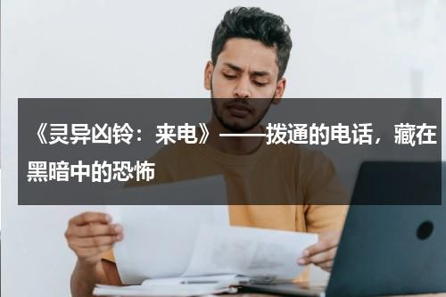 《灵异凶铃：来电》——拨通的电话，藏在黑暗中的恐怖（灵异电话有哪些）-第1张图片-九妖电影