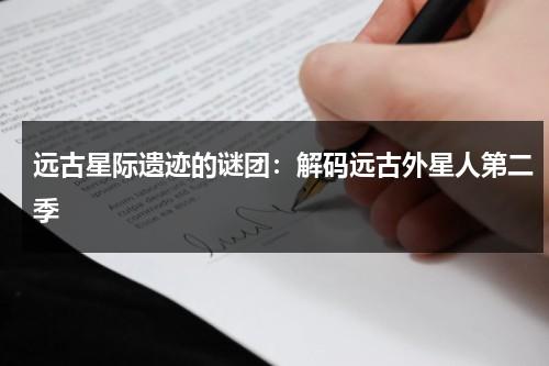 远古星际遗迹的谜团：解码远古外星人第二季（远古外星人在线播放）-第1张图片-九妖电影