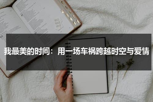 我最美的时间：用一场车祸跨越时空与爱情（我最美的时刻轮椅）-第1张图片-九妖电影