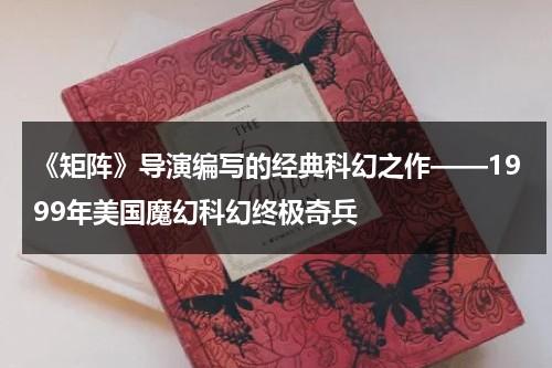 《矩阵》导演编写的经典科幻之作——1999年美国魔幻科幻终极奇兵（谁创造了矩阵）-第1张图片-九妖电影