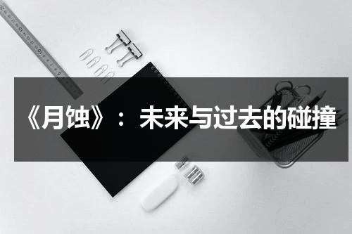 《月蚀》：未来与过去的碰撞（月蚀是怎么发生的）-第1张图片-九妖电影