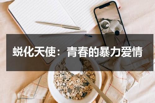 蜕化天使：青春的暴力爱情（蜕化蜕变区别）-第1张图片-九妖电影