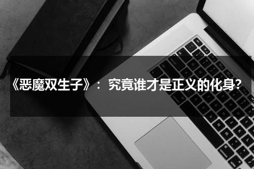 《恶魔双生子》：究竟谁才是正义的化身？（恶魔双生子下载）-第1张图片-九妖电影